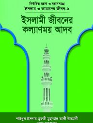 ইসলাম ও আমাদের জীবন-৯ : ইসলামী জীবনের কল্যাণময় আদব