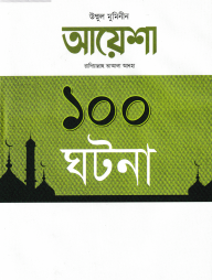 আয়েশা রাদিয়াল্লাহু তাআলা আনহা ১০০ ঘটনা