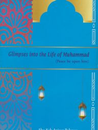 Glimpses into the Life of Muhammad (Peace be upon him)