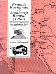 Francis Buchanan in Southeast Bengal (1798) His Journey to Chittagong, the Chittagong Hill tracts, Noakhali and Comilla