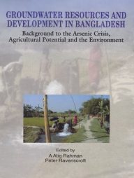 Groundwater Resources and Development in Bangladesh Background to The Arsenic Crisis, Agriculture Potential and the Environment