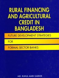 Rural Financing and Agricultural Credit in Bangladesh: Future Development Strategies for Formal Sector Banks