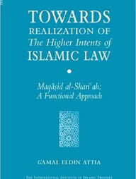 Towards Realization of the Higher Intents of Islamic Law : Maqasid Al-Shariah- A Functional Approach