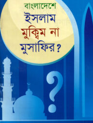 বাংলাদেশে ইসলাম মুক্বিম না মুসাফির?