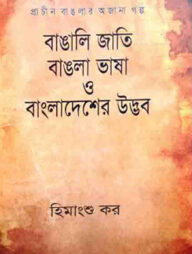 প্রাচীন বাংলার অজানা গল্প : বাঙালি জাতি, বাংলা ভাষা ও বাংলাদেশের উদ্ভব