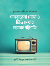 কুরআন হাদীসের আলোকে গানবাজনা শোনা ও টিভি দেখার ভয়াবহ পরিণতি