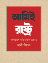 আমিই রাষ্ট্র: বাংলাদেশে ব্যক্তিতান্ত্রিক স্বৈরতন্ত্র