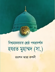 বিশ্ব মানবতার শ্রেষ্ঠ পথপ্রদর্শক হযরত মুহাম্মদ (সা.)