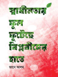 স্বাধীনতার ফুল ফুটেছে বিপ্লবীদের হাতে