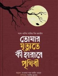 তোমার মৃত্যুতে কি হারাবে পৃথিবী
