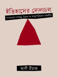 ইতিহাসের দোলাচল : বাংলাদেশে গণতন্ত্র, উন্নয়ন ও আত্মপরিচয়ের রাজনীতি