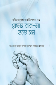 কেমন বাবা-মা হতে চান (মুমিনের সন্তান প্রতিপালন সিরিজ-১)