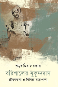 বরিশালের মুকুন্দদাস : জীবনকথা ও নিষিদ্ধ যাত্রাপালা