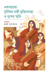 একাত্তরের দুর্নিবার নারী মুক্তিযোদ্ধা ও দুঃসহ স্মৃতি